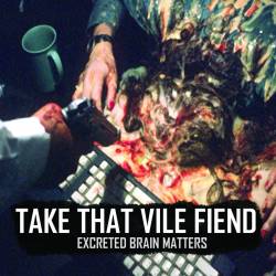 Take That Vile Friend : Excreted Brain Matters
